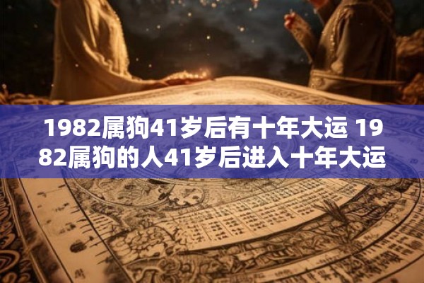 1982属狗41岁后有十年大运 1982属狗的人41岁后进入十年大运是怎样的运势