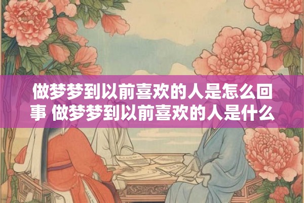 做梦梦到以前喜欢的人是怎么回事 做梦梦到以前喜欢的人是什么意思