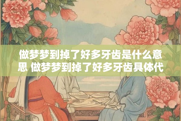 做梦梦到掉了好多牙齿是什么意思 做梦梦到掉了好多牙齿具体代表什么含义