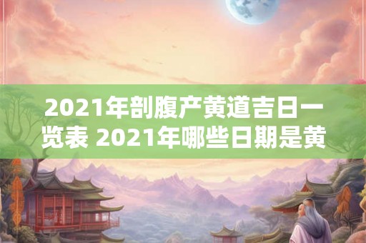 2021年剖腹产黄道吉日一览表 2021年哪些日期是黄道吉日适合进行剖腹产手术