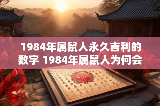 1984年属鼠人永久吉利的数字 1984年属鼠人为何会拥有永久吉利的数字 1984年属鼠人永久吉利的数字 1984年属鼠人为何会拥有永久吉利的数字