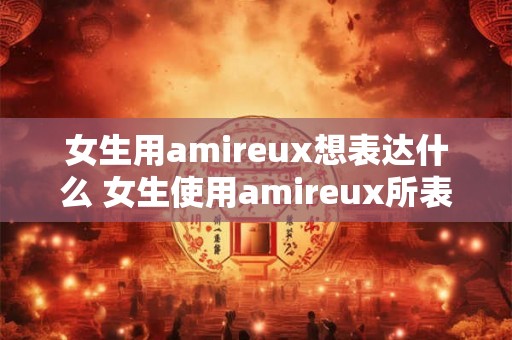 女生用amireux想表达什么 女生使用amireux所表达的意思是什么