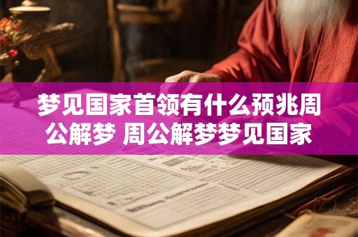梦见国家首领有什么预兆周公解梦 周公解梦梦见国家领导人有什么预兆
