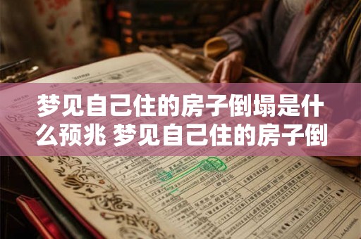 梦见自己住的房子倒塌是什么预兆 梦见自己住的房子倒塌是不是预示着什么