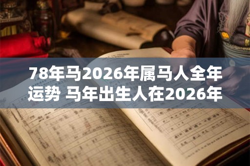 78年马2026年属马人全年运势 马年出生人在2026年全年运势如何