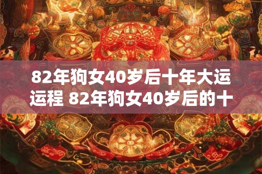 82年狗女40岁后十年大运运程 82年狗女40岁后的十年大运运势如何