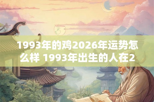 1993年的鸡2026年运势怎么样 1993年出生的人在2026年的运势如何