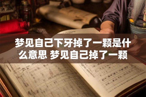 梦见自己下牙掉了一颗是什么意思 梦见自己掉了一颗牙是什么含义 梦见自己下牙掉了一颗是什么意思 梦见自己掉了一颗牙是什么含义