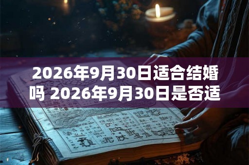 2026年9月30日适合结婚吗 2026年9月30日是否适宜举办婚礼