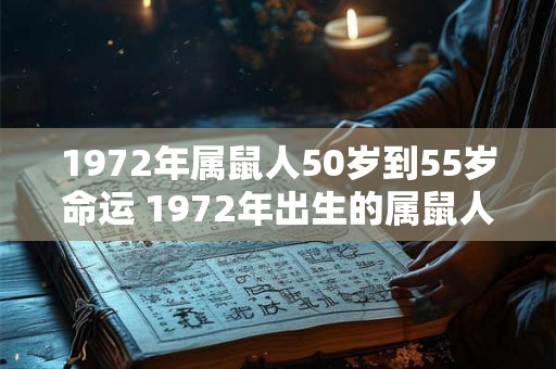 1972年属鼠人50岁到55岁命运 1972年出生的属鼠人50岁到55岁的命运如何