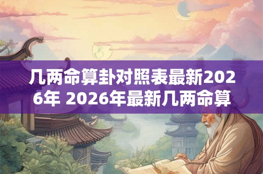 几两命算卦对照表最新2026年 2026年最新几两命算卦对照表是什么