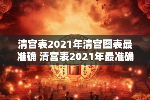 清宫表2021年清宫图表最准确 清宫表2021年最准确的清宫图表是什么