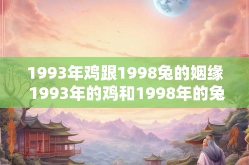 1993年鸡跟1998兔的姻缘 1993年的鸡和1998年的兔是否注定要走到一起