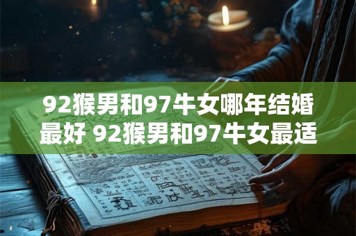 92猴男和97牛女哪年结婚最好 92猴男和97牛女最适合何时结婚