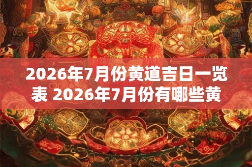 2026年7月份黄道吉日一览表 2026年7月份有哪些黄道吉日