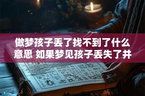 做梦孩子丢了找不到了什么意思 如果梦见孩子丢失了并且无法找到这意味着什么