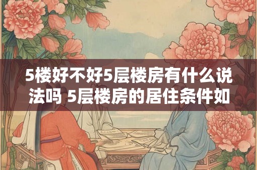 5楼好不好5层楼房有什么说法吗 5层楼房的居住条件如何有何优缺点