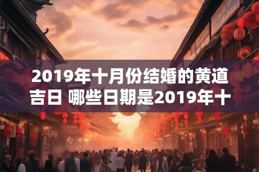 2019年十月份结婚的黄道吉日 哪些日期是2019年十月份黄道吉日结婚的