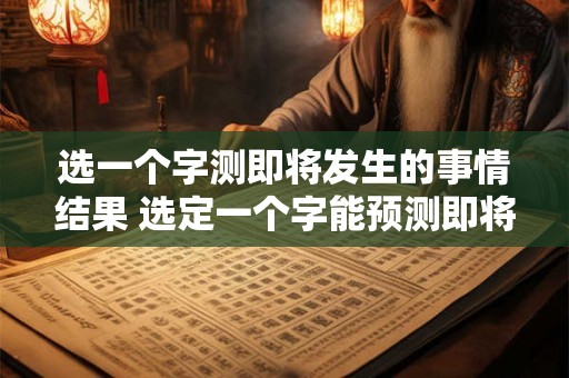选一个字测即将发生的事情结果 选定一个字能预测即将发生的事情结果吗