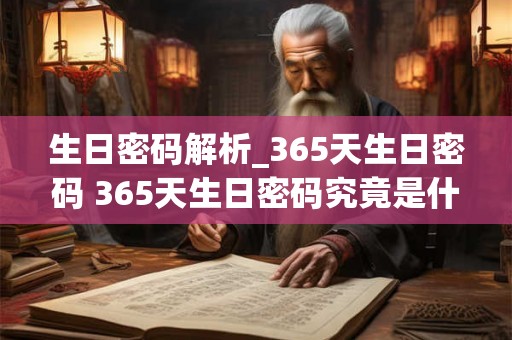 生日密码解析_365天生日密码 365天生日密码究竟是什么如何解析生日密码 生日密码解析_365天生日密码 365天生日密码究竟是什么如何解析生日密码