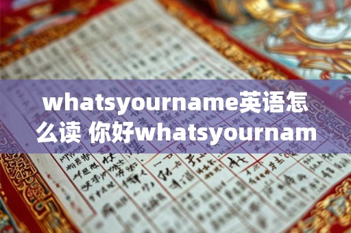 whatsyourname英语怎么读 你好whatsyourname的英语该如何发音