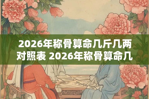 2026年称骨算命几斤几两对照表 2026年称骨算命几斤几两对照表是什么