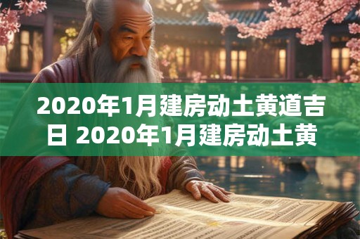 2020年1月建房动土黄道吉日 2020年1月建房动土黄道吉日是什么时候