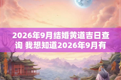2026年9月结婚黄道吉日查询 我想知道2026年9月有哪些黄道吉日适合结婚