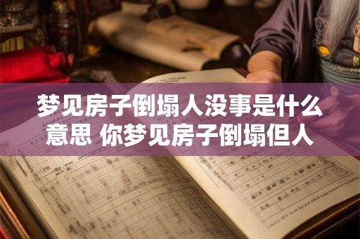 梦见房子倒塌人没事是什么意思 你梦见房子倒塌但人安然无恙这是什么意思