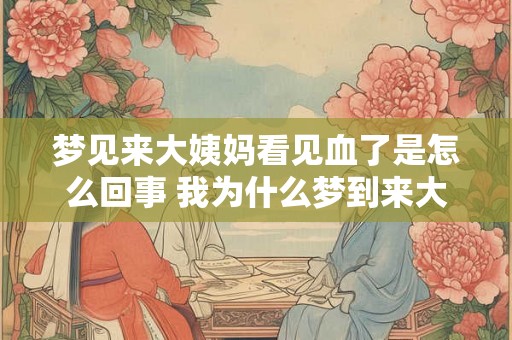 梦见来大姨妈看见血了是怎么回事 我为什么梦到来大姨妈看见血液流出来了