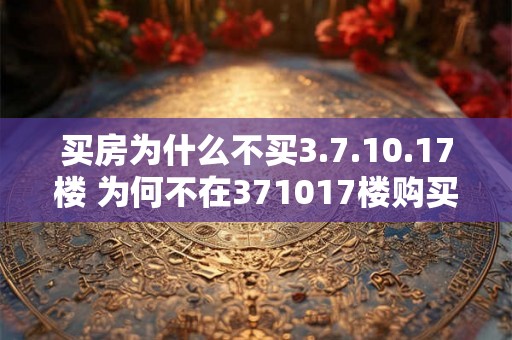 买房为什么不买3.7.10.17楼 为何不在371017楼购买房产