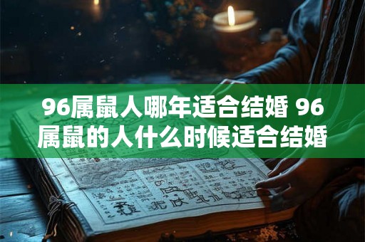 96属鼠人哪年适合结婚 96属鼠的人什么时候适合结婚