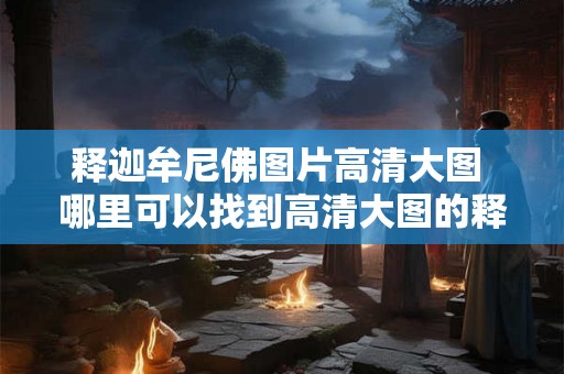 释迦牟尼佛图片高清大图 哪里可以找到高清大图的释迦牟尼佛图片
