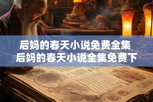 后妈的春天小说免费全集 后妈的春天小说全集免费下载哪里可以找到