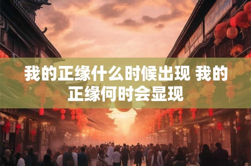 我的正缘什么时候出现 我的正缘何时会显现 我的正缘什么时候出现 我的正缘何时会显现