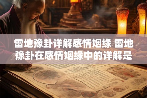 雷地豫卦详解感情姻缘 雷地豫卦在感情姻缘中的详解是什么