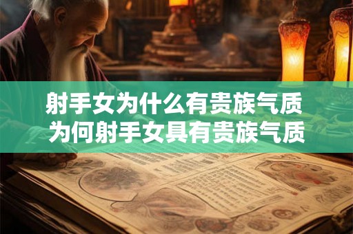 射手女为什么有贵族气质 为何射手女具有贵族气质