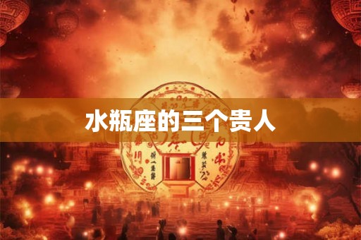 水瓶座的三个贵人