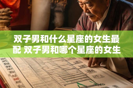 双子男和什么星座的女生最配 双子男和哪个星座的女生最匹配