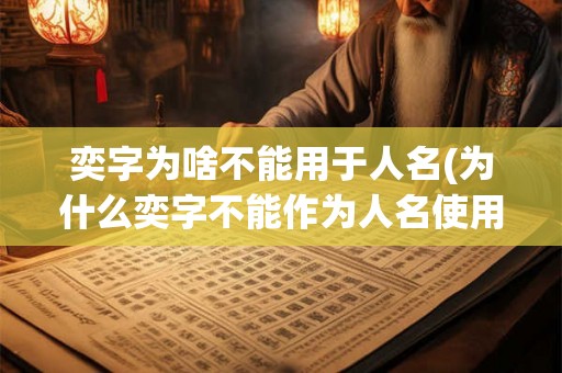 奕字为啥不能用于人名(为什么奕字不能作为人名使用)