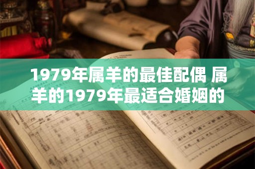 1979年属羊的最佳配偶 属羊的1979年最适合婚姻的配偶是谁