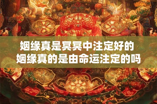 姻缘真是冥冥中注定好的 姻缘真的是由命运注定的吗