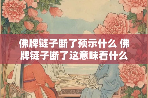 佛牌链子断了预示什么 佛牌链子断了这意味着什么 佛牌链子断了预示什么 佛牌链子断了这意味着什么