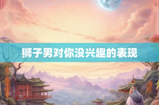 狮子男对你没兴趣的表现