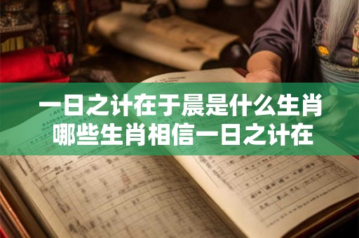 一日之计在于晨是什么生肖 哪些生肖相信一日之计在于晨