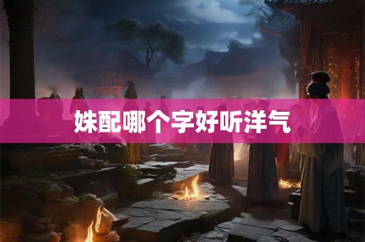 姝配哪个字好听洋气