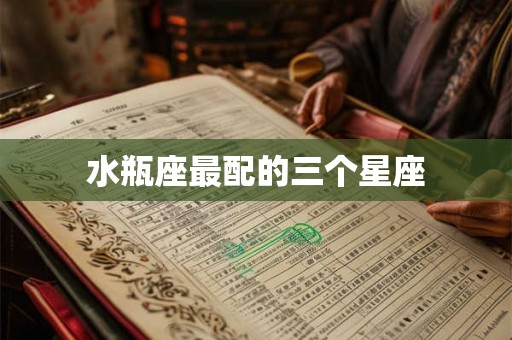 水瓶座最配的三个星座