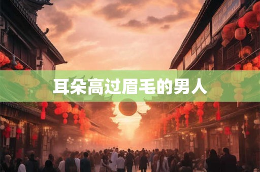 耳朵高过眉毛的男人 耳朵高过眉毛的男人