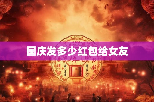 国庆发多少红包给女友