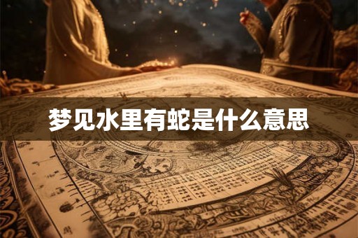 梦见水里有蛇是什么意思